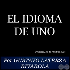 EL IDIOMA DE UNO - Por GUSTAVO LATERZA RIVAROLA - Domingo, 26 de Abril de 2015